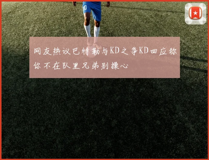 网友热议巴特勒与KD之争KD回应称你不在队里兄弟别操心