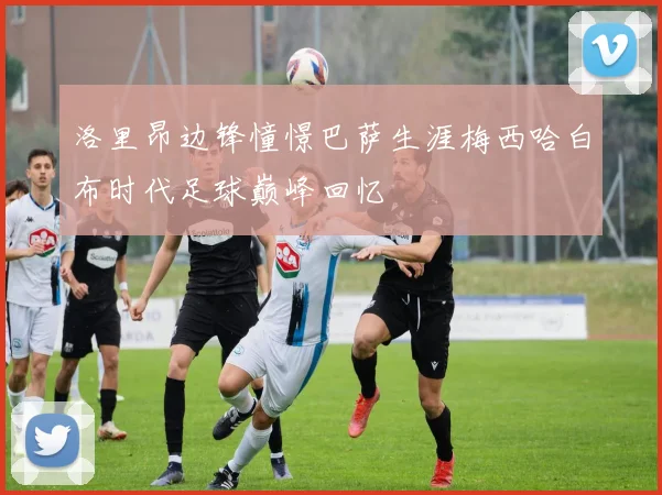 洛里昂边锋憧憬巴萨生涯梅西哈白布时代足球巅峰回忆