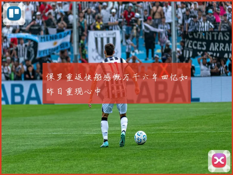 保罗重返快船感慨万千六年回忆如昨日重现心中