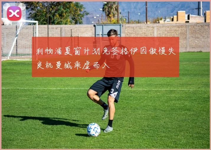 利物浦夏窗计划免签格伊因傲慢失良机曼城乘虚而入