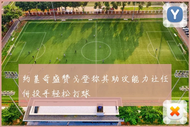 约基奇盛赞戈登称其助攻能力让任何投手轻松打球