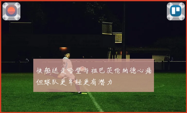 快船送走哈登与祖巴茨伦纳德心痛但球队更年轻更有潜力