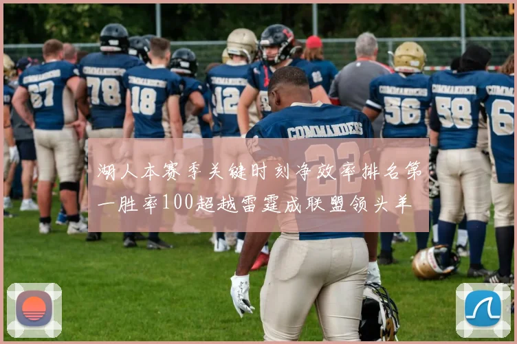 湖人本赛季关键时刻净效率排名第一胜率100超越雷霆成联盟领头羊