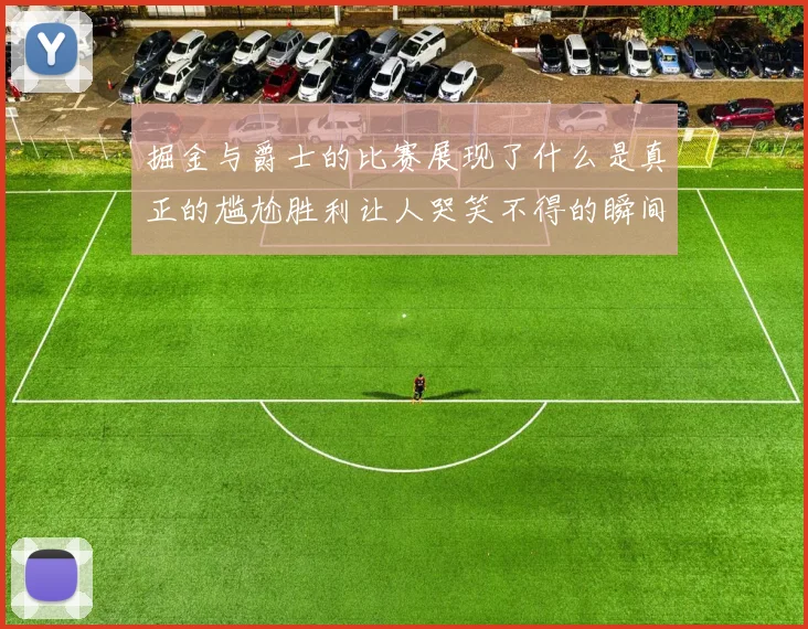 掘金与爵士的比赛展现了什么是真正的尴尬胜利让人哭笑不得的瞬间