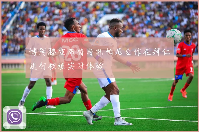 博阿滕宣布将与孔帕尼合作在拜仁进行教练实习体验