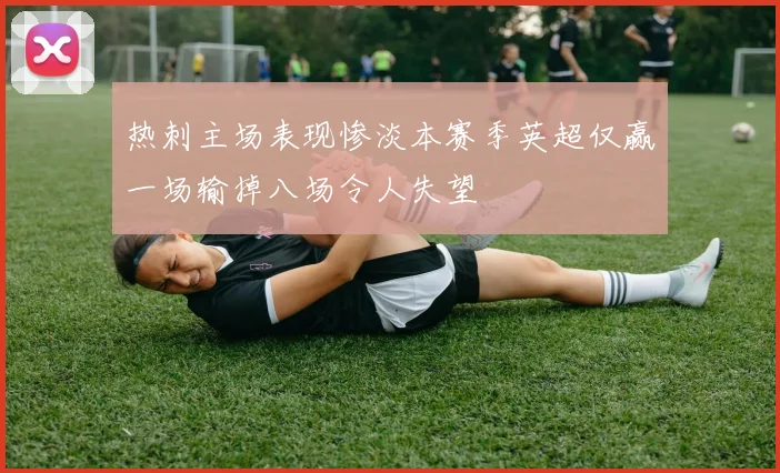 热刺主场表现惨淡本赛季英超仅赢一场输掉八场令人失望