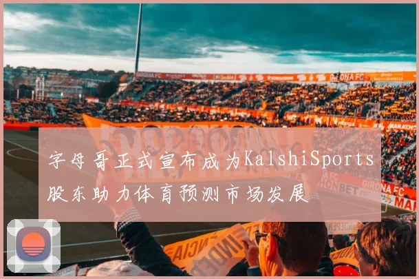字母哥正式宣布成为KalshiSports股东助力体育预测市场发展
