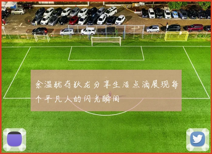 余温犹存狄龙分享生活点滴展现每个平凡人的闪光瞬间