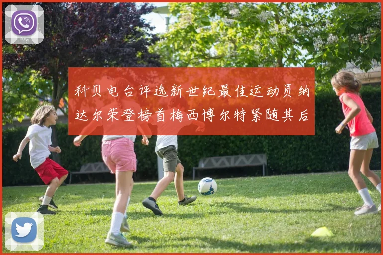科贝电台评选新世纪最佳运动员纳达尔荣登榜首梅西博尔特紧随其后