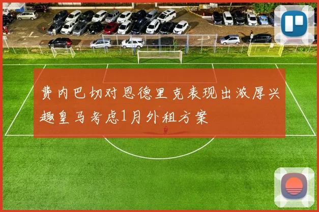 费内巴切对恩德里克表现出浓厚兴趣皇马考虑1月外租方案